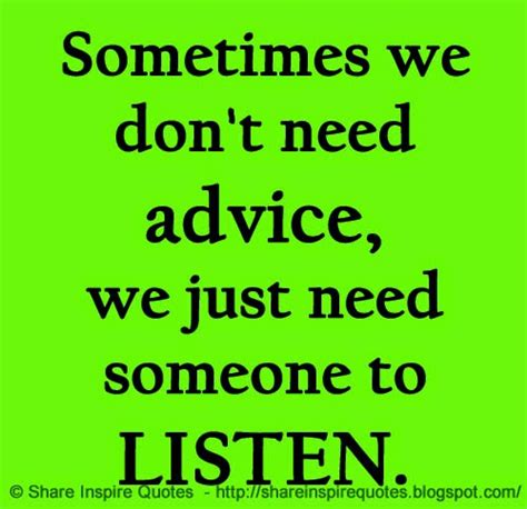 Sometimes We Dont Need Advice We Just Need Someone To Listen Share Inspire Quotes