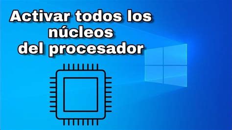 Cómo Activar Todos Los Núcleos Del Procesador En Windows 10 Fácilmente