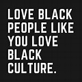 Check out this awesome 'Love+Black+People+Like+You+Love+Black+Culture ...