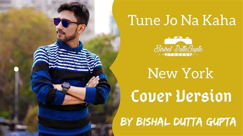 Tune Jo Na Kaha Reprise Cover Bishal Dutta Gupta New York Pritam Mohit Chauhan Youtube
