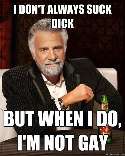 I Don T Always Suck Dick But When I Do I M Not Gay The Most Interesting Man In The World