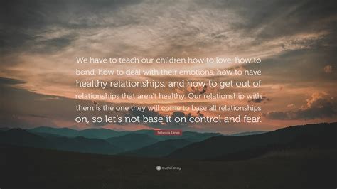 Rebecca Eanes Quote We Have To Teach Our Children How To Love How To