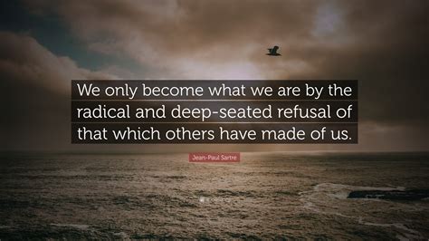 Jean-Paul Sartre Quote: “We only become what we are by the radical and