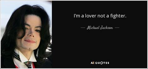 He looked him right in the eyes and saw a man who was great and good and human, who had done extraordinary things and terrible things and been broken and reassembled as a shell, only then to do the bravest thing of all: Michael Jackson quote: I'm a lover not a fighter.