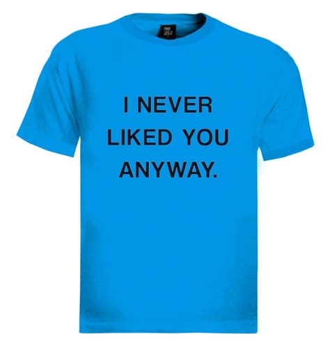I Never Liked You Anyway T Shirt Tumbler Fashion Cara Hipster Swag Dope Tee Top Ebay