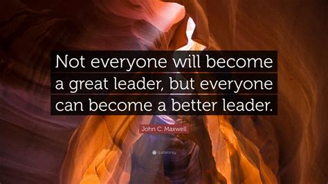 john c maxwell quote “not everyone will become a great leader but everyone can become a