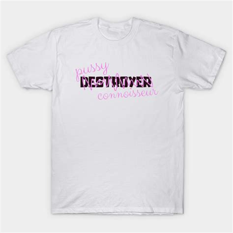 Pussy Destroyer Connoisseur Pussy Destroyer T Shirt Teepublic