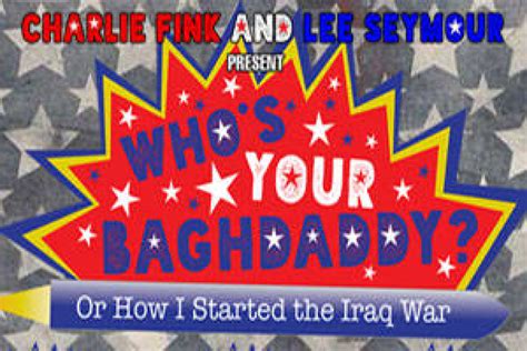 Whos Your Baghdaddy Or How I Started The Iraq War Opens Sunday