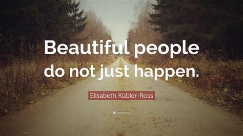 Elisabeth Kübler Ross Quote Beautiful People Do Not Just Happen