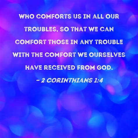 2 Corinthians 1:4 who comforts us in all our troubles, so that we can