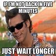 If i'm not back in five minutes Just Wait Longer | Ace ventura memes ...