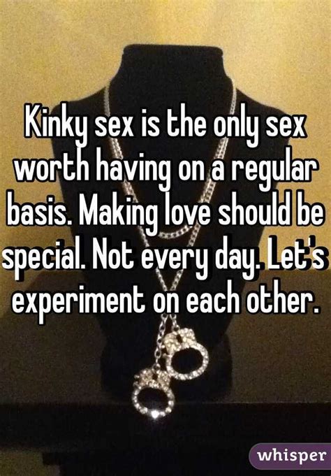 Kinky Sex Is The Only Sex Worth Having On A Regular Basis Making Love Should Be Special Not