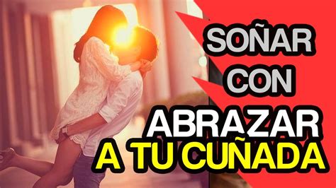 Soñar Que Tu Cuñada Te Abraza Youtube