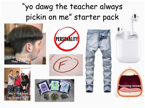 “yo Dawg The Teacher Always Pickin On Me” Starter Pack Rstarterpacks Starter Packs Know