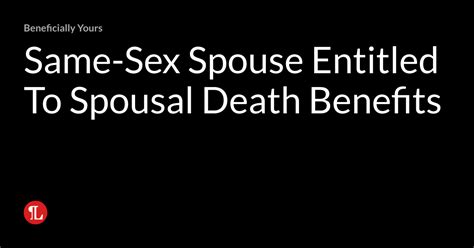 Same Sex Spouse Entitled To Spousal Death Benefits Beneficially Yours