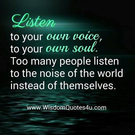 Listen To Your Own Voice And To Your Own Soul Wisdom Quotes