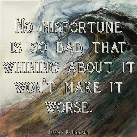 No Misfortune Is So Bad That Whining About It Wont Make It Worse