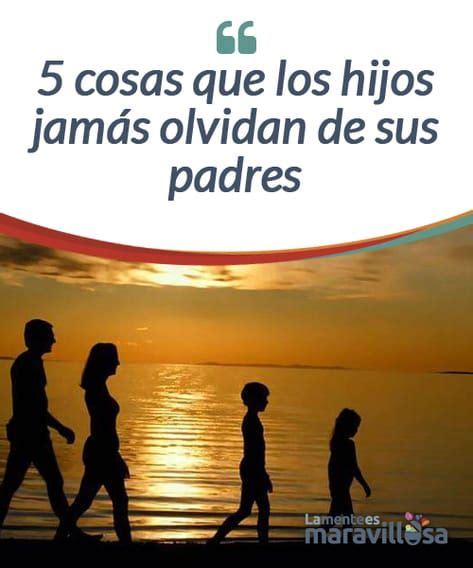 5 Cosas Que Los Hijos Jamás Olvidan De Sus Padres La Mente Es