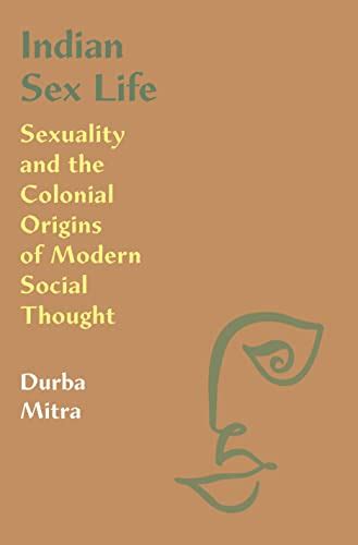 Indian Sex Life Sexuality And The Colonial Origins Of Modern Social Thought Mitra Durba