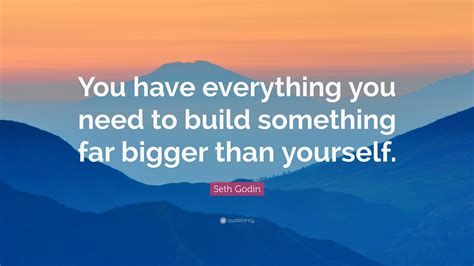 Seth Godin Quote “you Have Everything You Need To Build Something Far