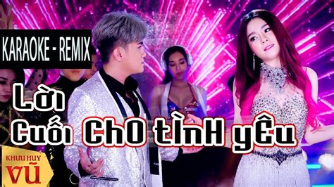 Karaoke Lời Cuối Cho Tình Yêu Remix Khưu Huy Vũ Ft Saka Trương Tuyền