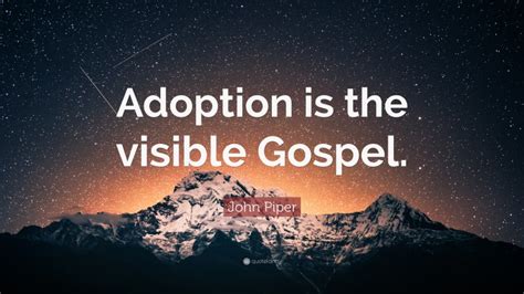John Piper Quote Adoption Is The Visible Gospel