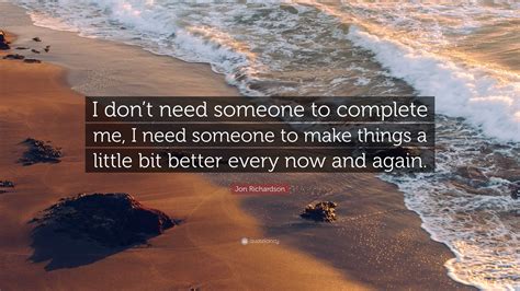 Jon Richardson Quote “i Dont Need Someone To Complete Me I Need