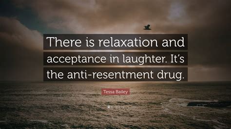 Tessa Bailey Quote: “There is relaxation and acceptance in laughter. It