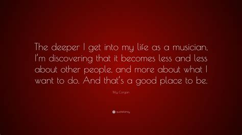 billy corgan quote “the deeper i get into my life as a musician i m discovering that it
