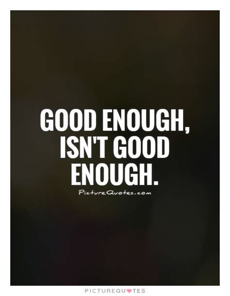 Not Good Enough Quotes And Sayings Not Good Enough Picture Quotes