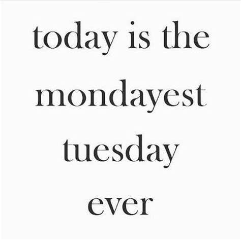 I Always Say Tuesdays Are Worse Than Mondays Today Is No Exception