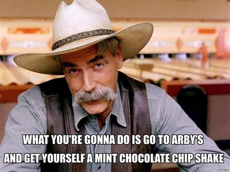 What Youre Gonna Do Is Go To Arbys Sam Elliott Image Macros Then