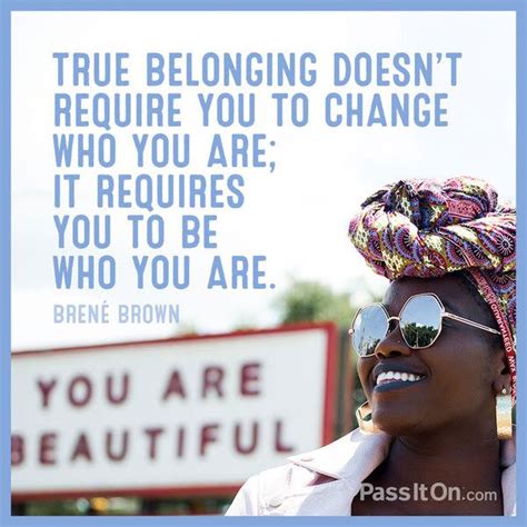 True Belonging Doesnt Require You To Change Who You Are It Requires