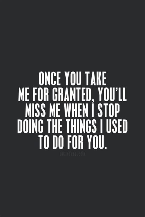 Taken for granted quotations by authors, celebrities, newsmakers, artists and more. Dont Take Me For Granted Quotes. QuotesGram