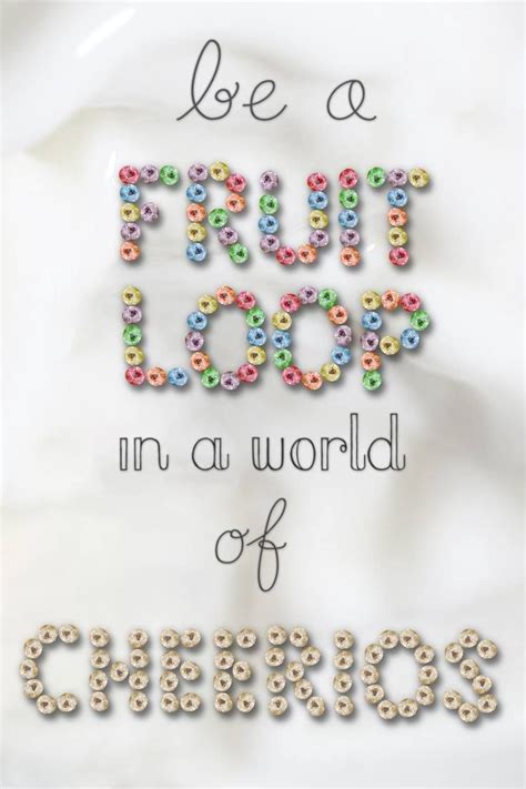 Be Fruit Loop In A World Full Of Cheerios Love Me Quotes Cute Quotes