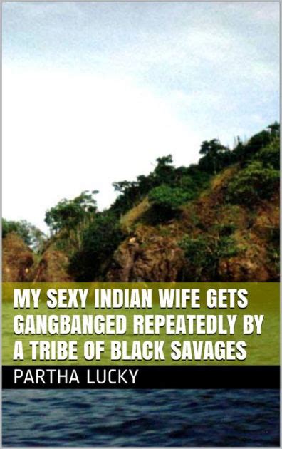 My Sexy Indian Wife Gets Gangbanged Repeatedly By A Tribe Of Black
