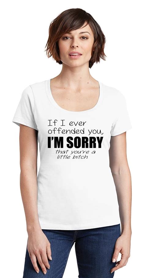 Ladies If I Ever Offended You Im Sorry Youre Little Bitch Scoop Tee