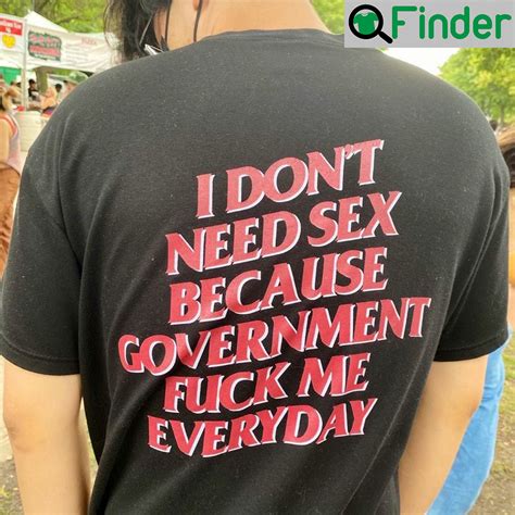 I Don’t Need Sex Because Government Fuck Me Everyday Shirt Q Finder Trending Design T Shirt