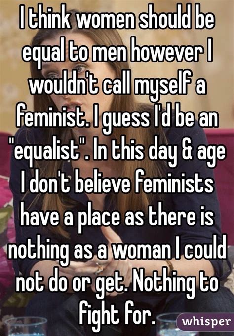 I Think Women Should Be Equal To Men However I Wouldnt Call Myself A Feminist I Guess Id Be