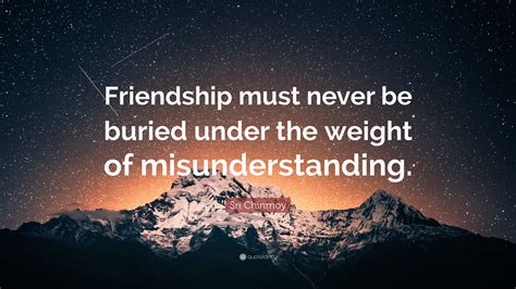 Sri Chinmoy Quote Friendship Must Never Be Buried Under The Weight Of
