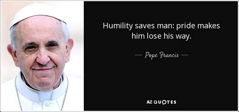 Pope Francis Quote Humility Saves Man Pride Makes Him Lose His Way