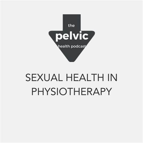 sexual health in physiotherapy the pelvic health podcast youseelogic