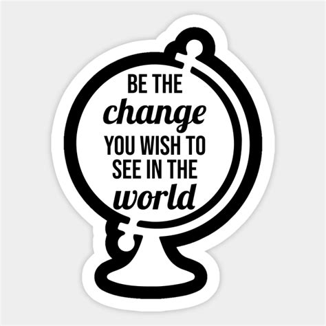 Be The Change You Wish To See In The World Inspirational Sayings