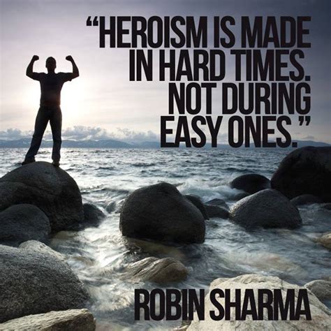 Heroism Robin Sharma Inspirational Quotes About Strength Quotes About Strength In Hard Times