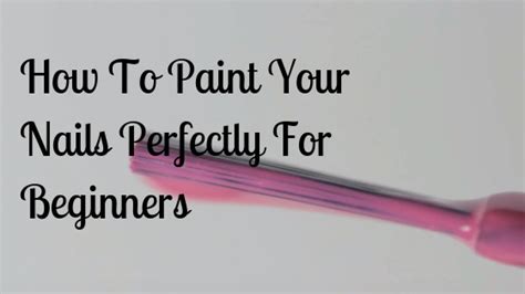 How To Paint Your Nails Perfectly For Beginners Step By Step Guide