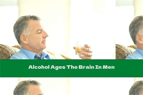 Alcohol Ages The Brain In Men This Nutrition