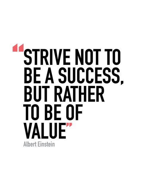 Strive Not To Be A Success But Rather To Be Of Value Albert