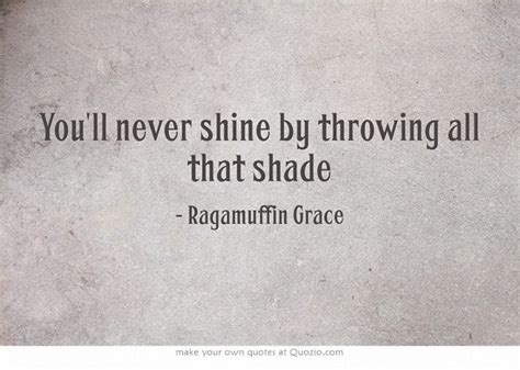 You don't want to become a hater yourself. You'll never shine by throwing all that shade # ...