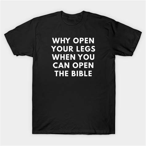 Why Open Your Legs When You Can Open The Bible Offensive Adult Humor T Shirt Teepublic
