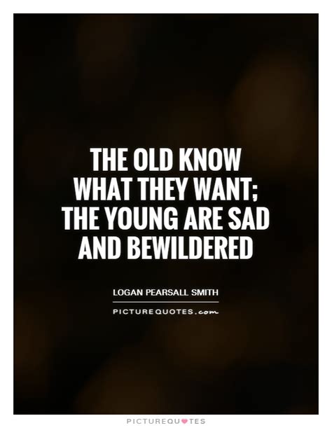 The Old Know What They Want The Young Are Sad And Bewildered Picture